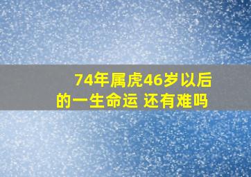 74年属虎46岁以后的一生命运 还有难吗